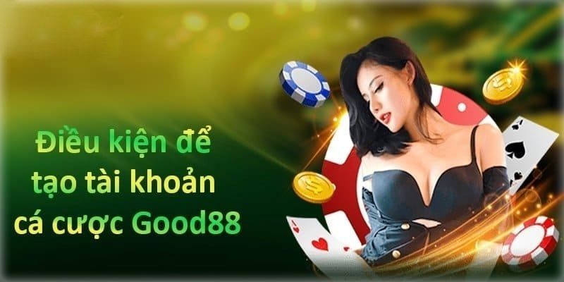Những điều kiện cần đáp ứng để trở thành hội viên Good88